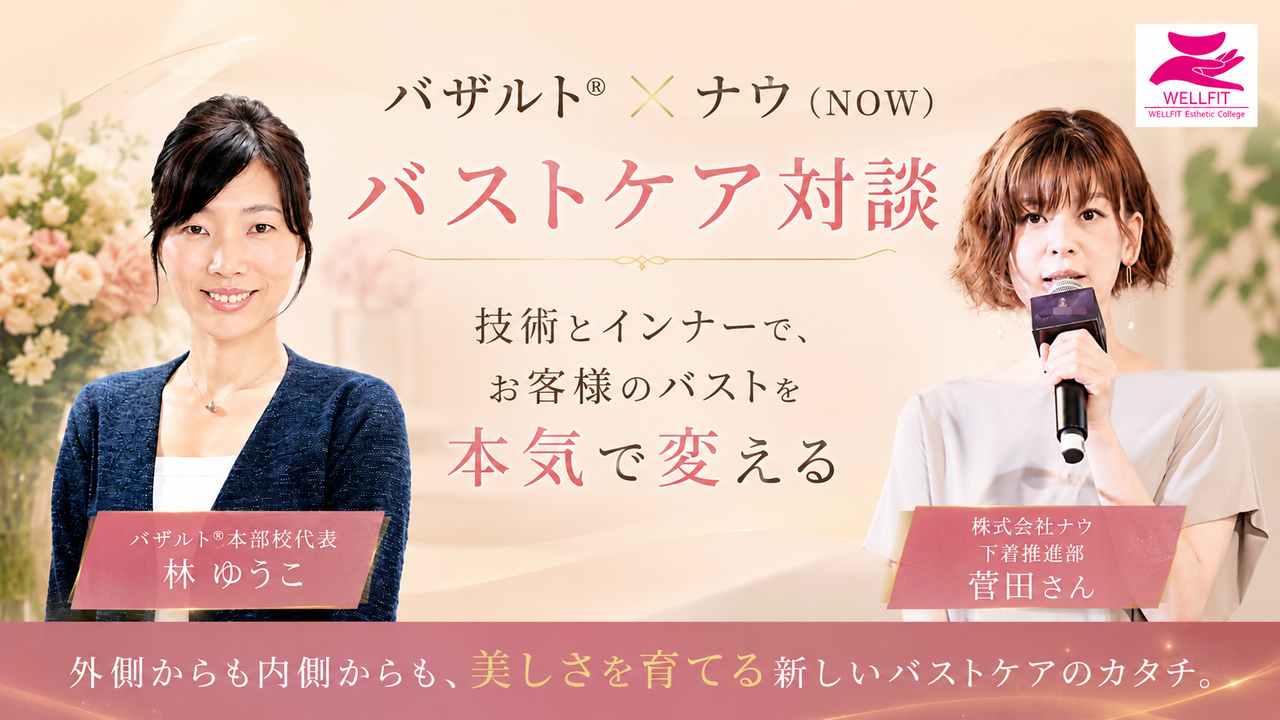 バストメニューの集客力と声に出せない隠れニーズ・施術と補正下着の相乗効果を語るサロン経営対談｜婦人科医推奨 バザルト® 株式会社ナウ
